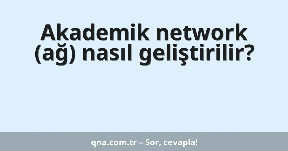 Akademik network (ağ) nasıl geliştirilir?