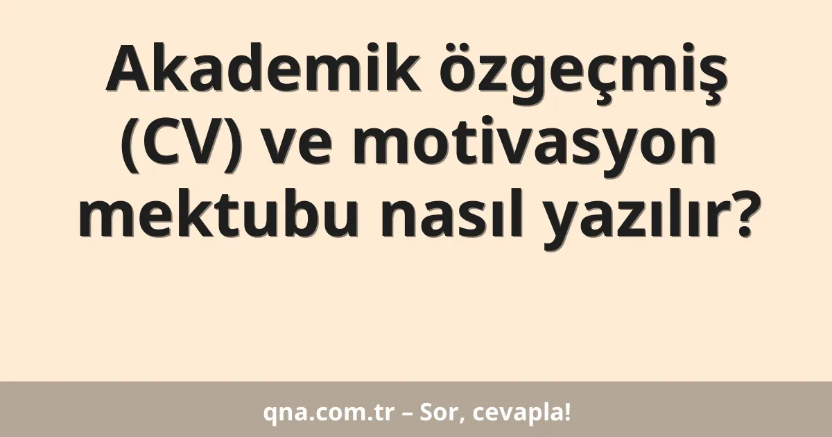 Akademik özgeçmiş (CV) ve motivasyon mektubu nasıl yazılır?