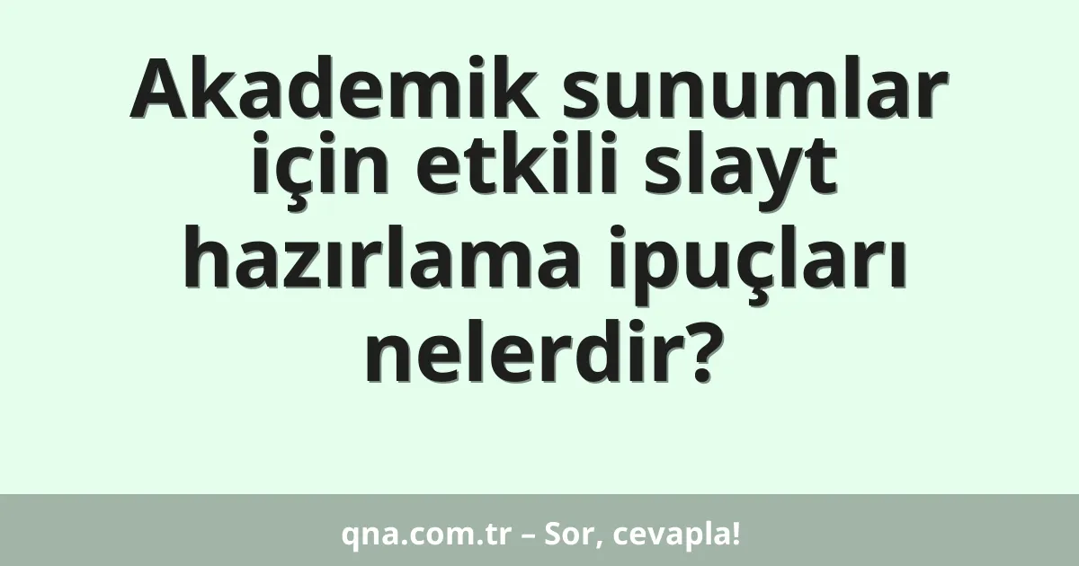 Akademik sunumlar için etkili slayt hazırlama ipuçları nelerdir?