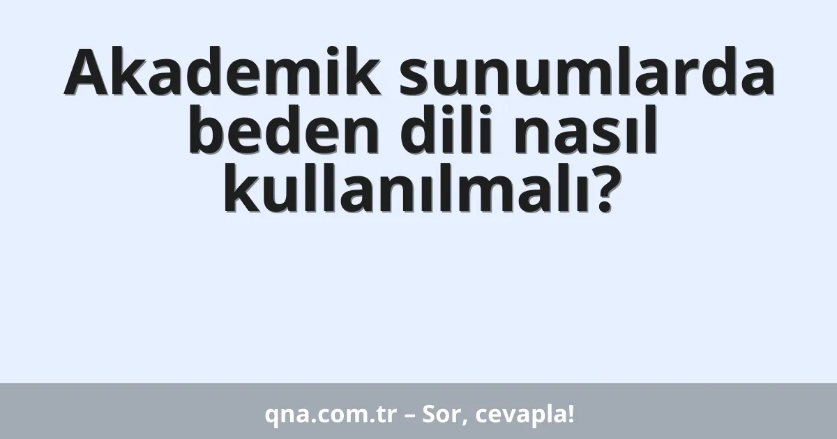 Akademik sunumlarda beden dili nasıl kullanılmalı?