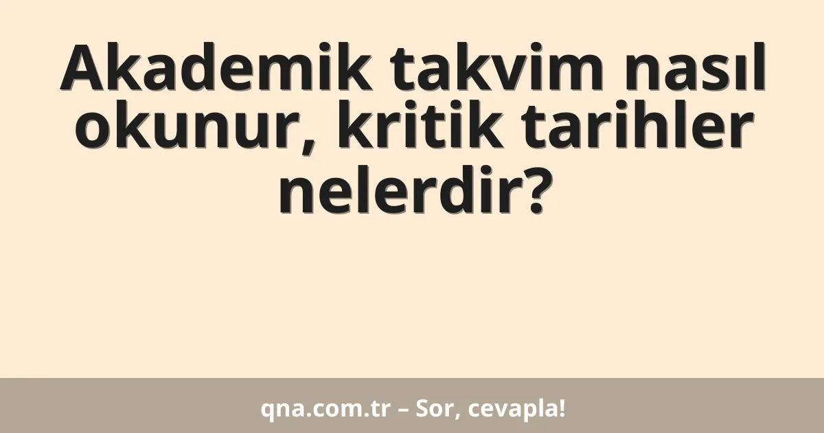 Akademik takvim nasıl okunur, kritik tarihler nelerdir?