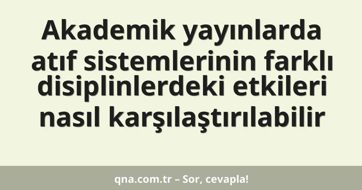 Akademik yayınlarda atıf sistemlerinin farklı disiplinlerdeki etkileri nasıl karşılaştırılabilir