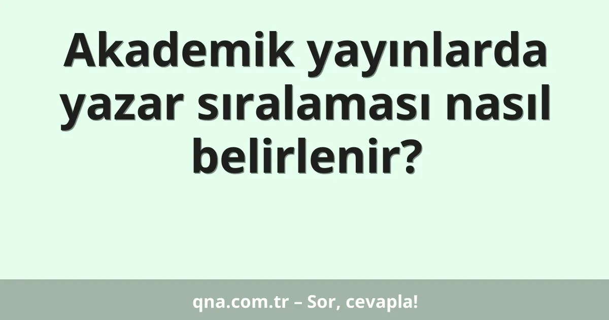 Akademik yayınlarda yazar sıralaması nasıl belirlenir?