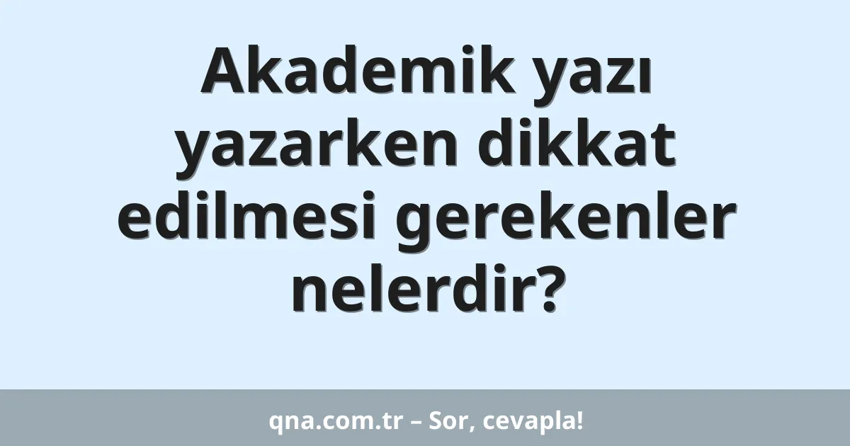 Akademik yazı yazarken dikkat edilmesi gerekenler nelerdir?