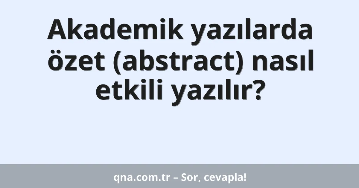 Akademik yazılarda özet (abstract) nasıl etkili yazılır?