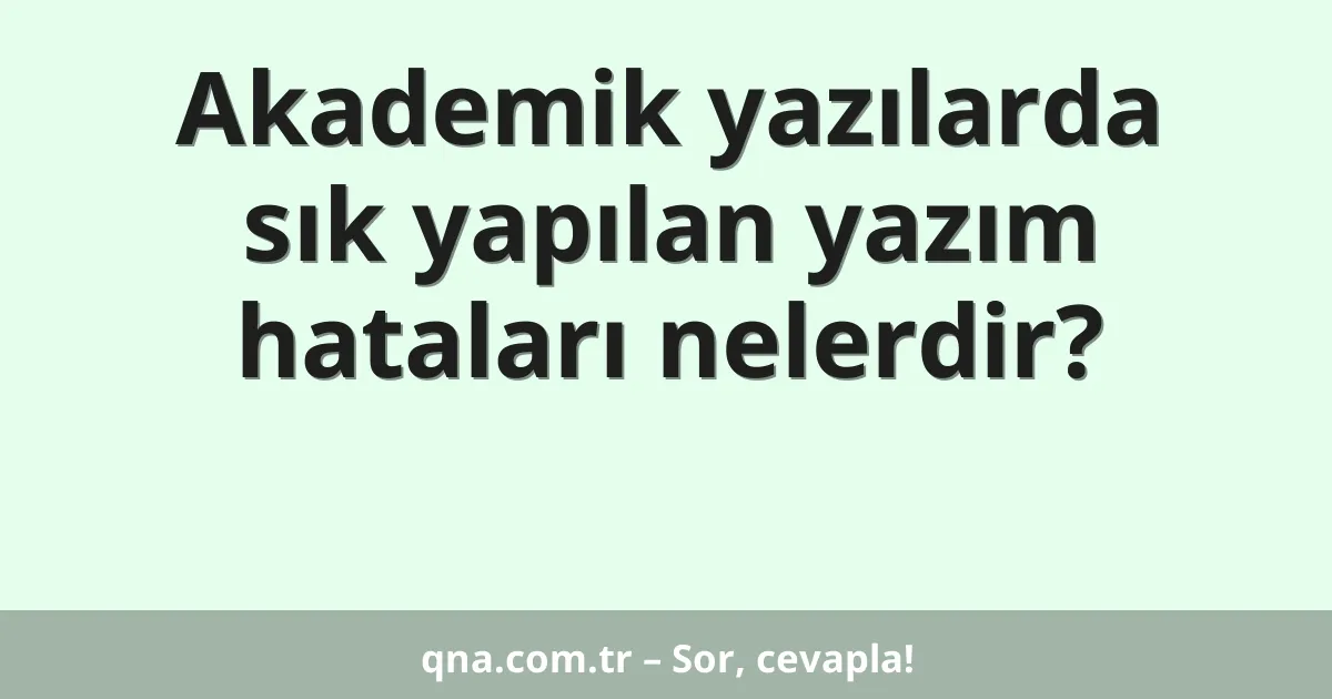 Akademik yazılarda sık yapılan yazım hataları nelerdir?