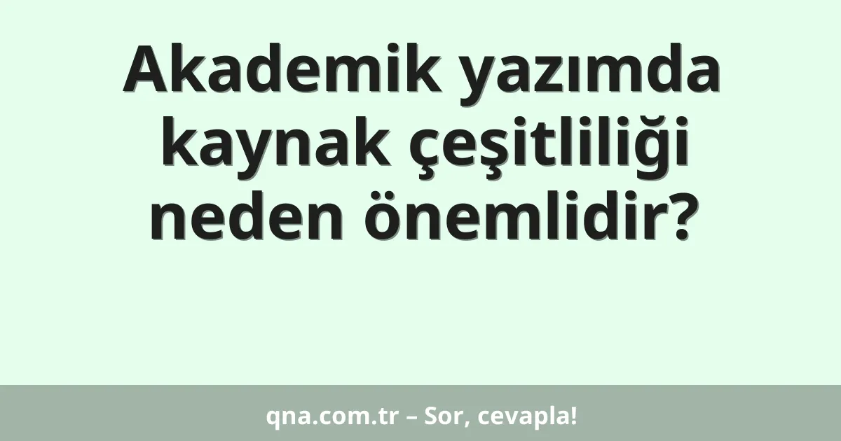 Akademik yazımda kaynak çeşitliliği neden önemlidir?