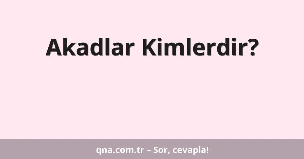 Akadlar Kimlerdir?