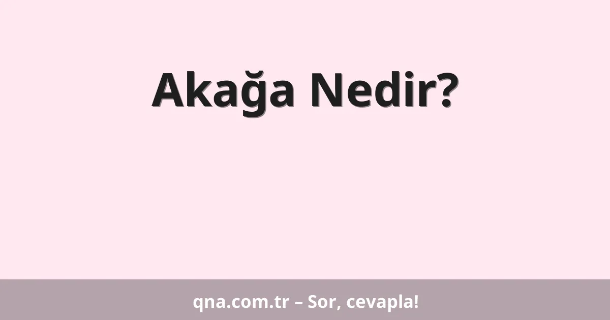 Akağa Nedir?