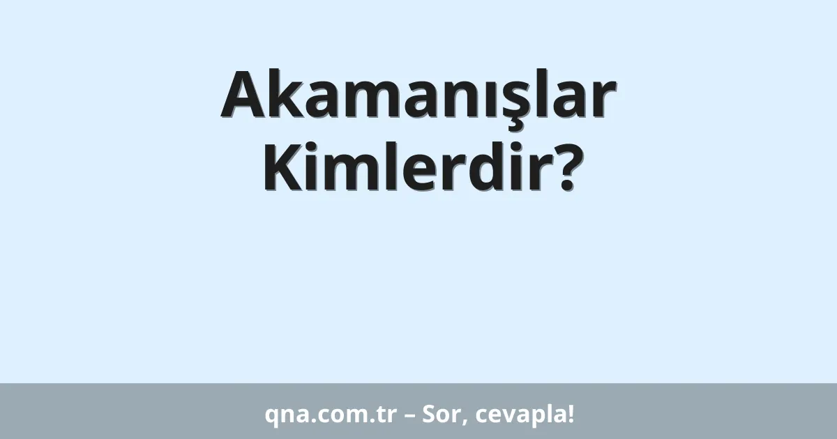 Akamanışlar Kimlerdir?