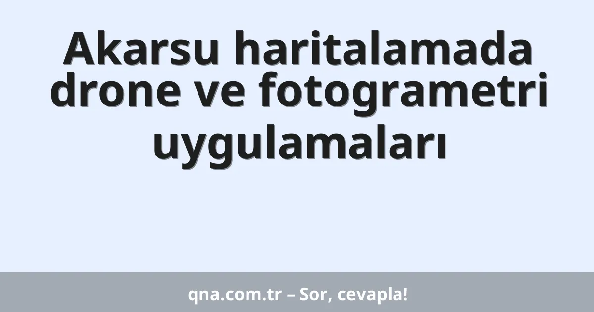 Akarsu haritalamada drone ve fotogrametri uygulamaları