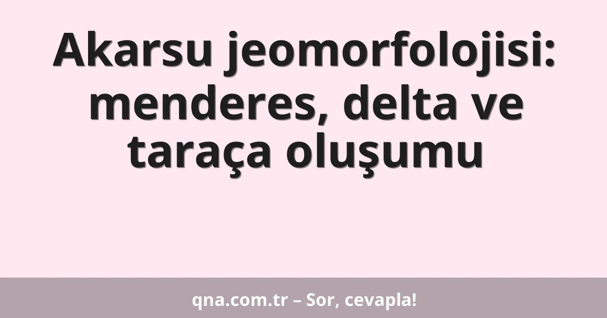 Akarsu jeomorfolojisi: menderes, delta ve taraça oluşumu