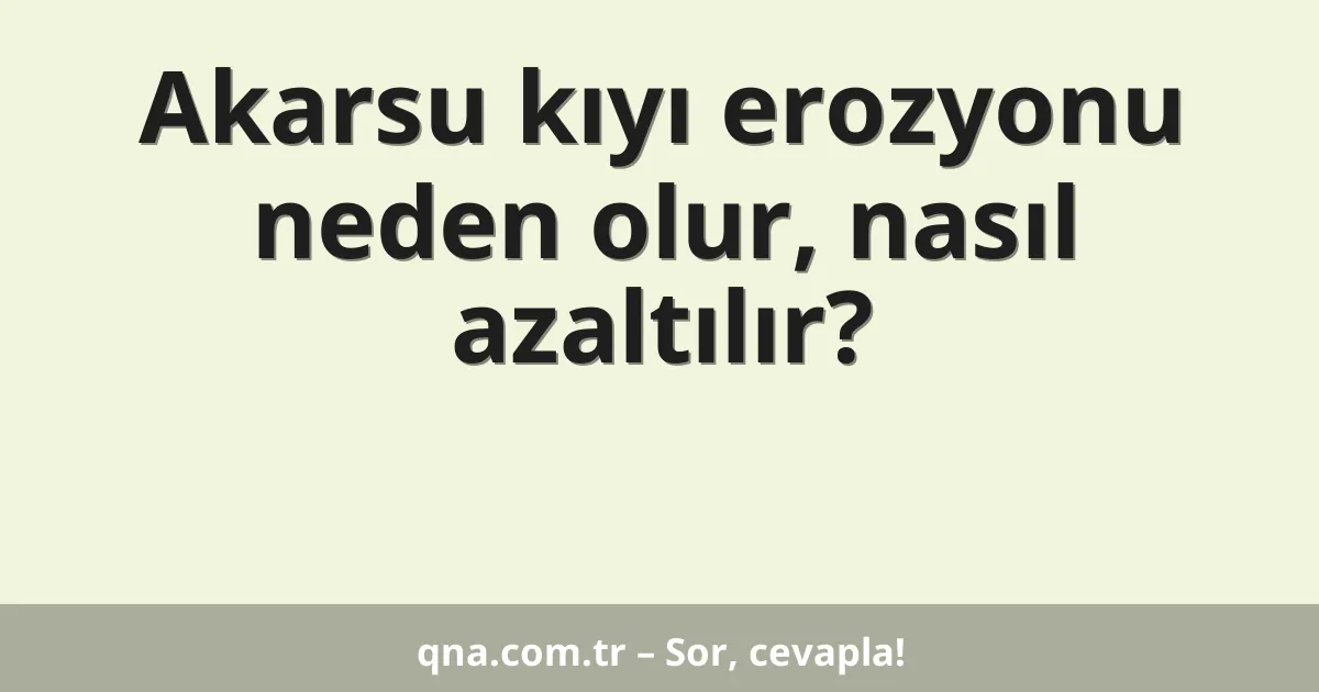 Akarsu kıyı erozyonu neden olur, nasıl azaltılır?