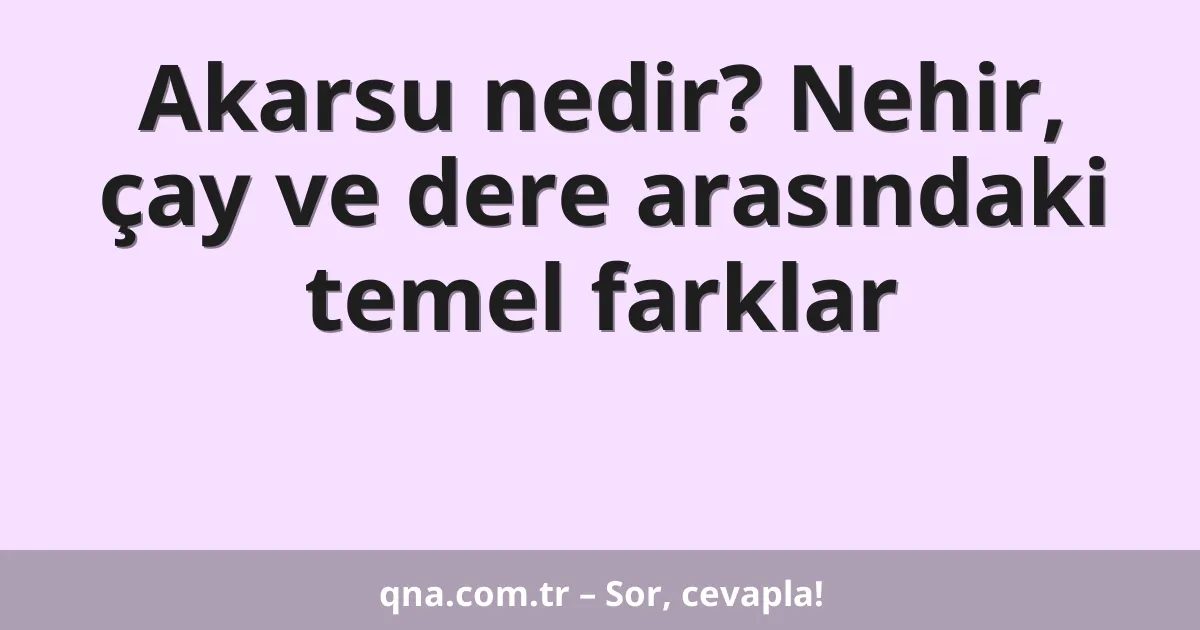Akarsu nedir? Nehir, çay ve dere arasındaki temel farklar