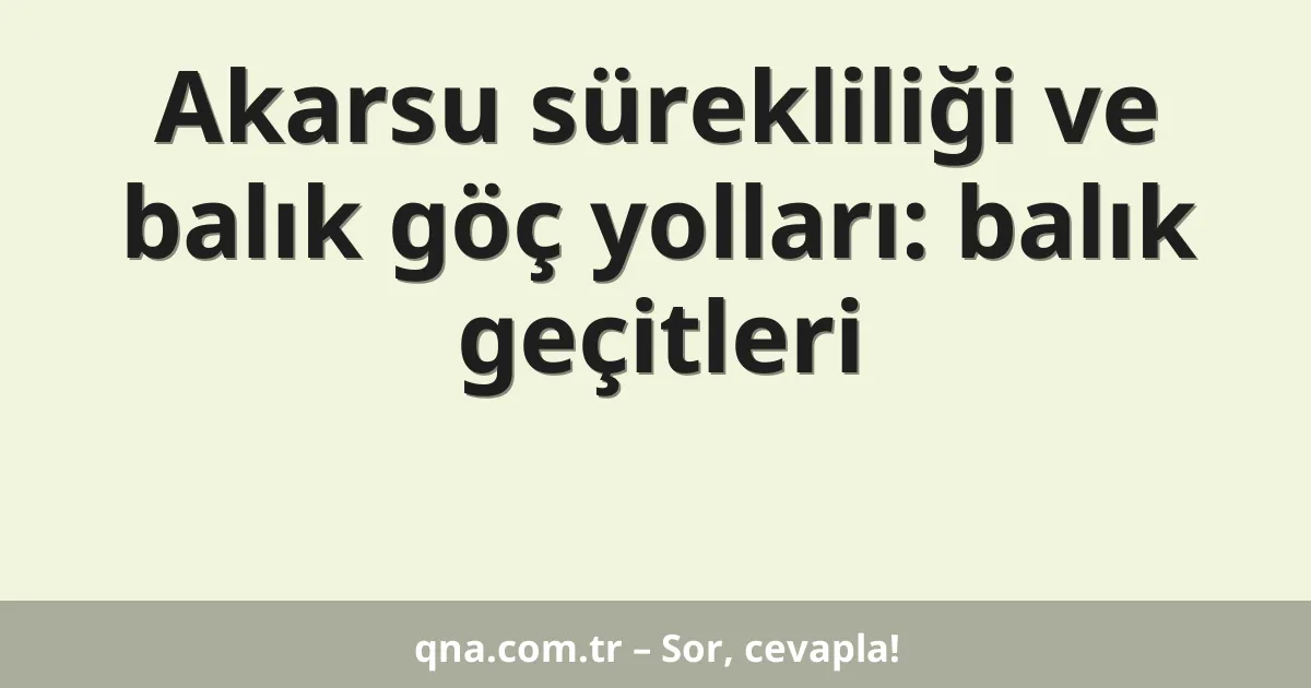 Akarsu sürekliliği ve balık göç yolları: balık geçitleri