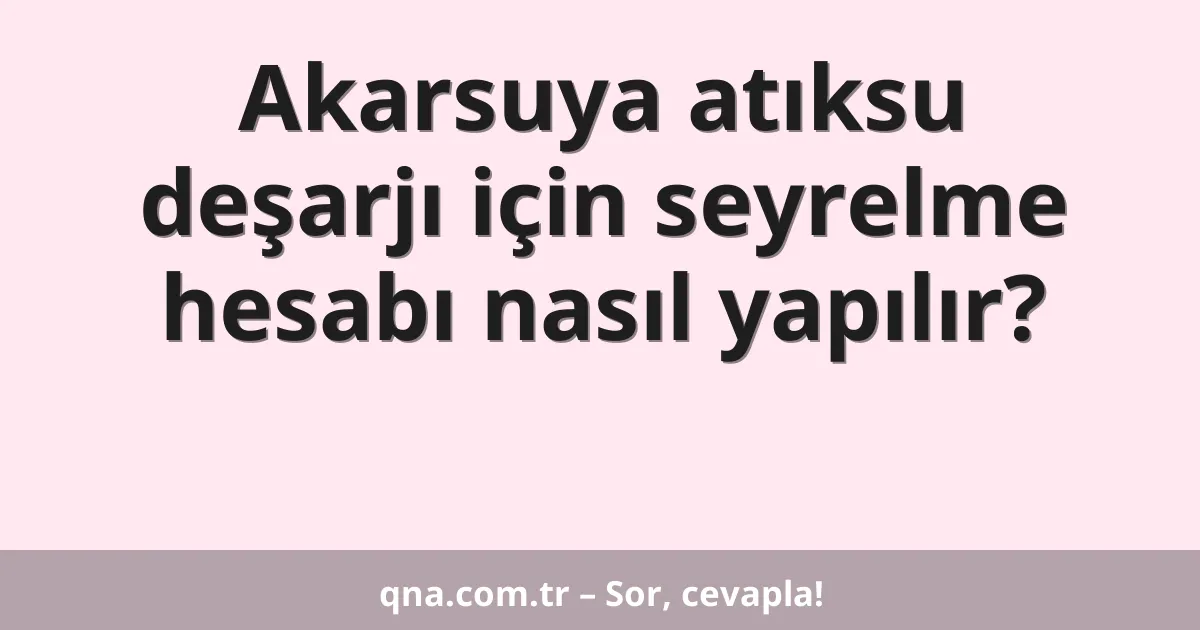 Akarsuya atıksu deşarjı için seyrelme hesabı nasıl yapılır?