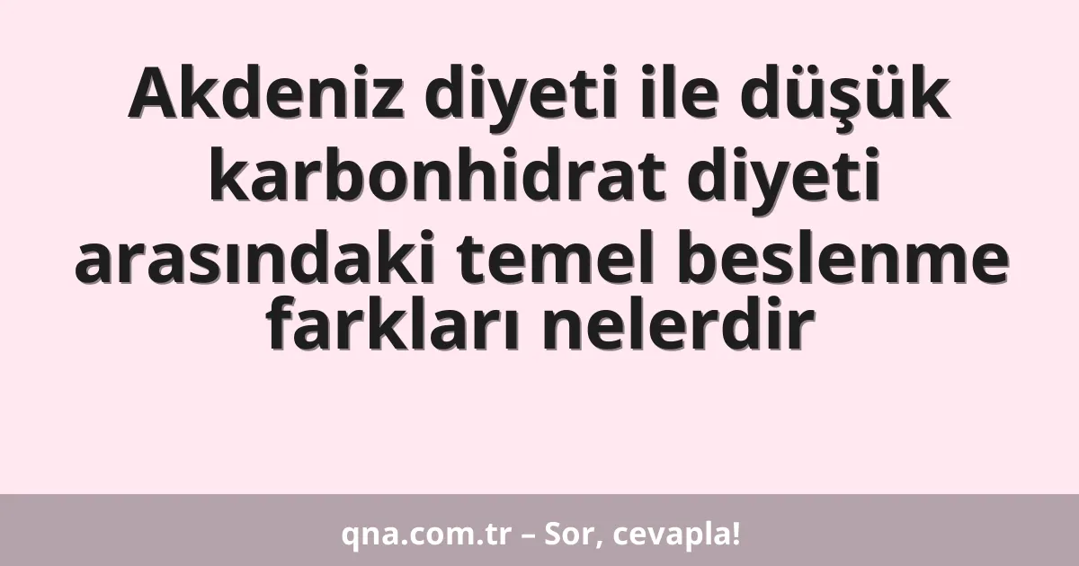 Akdeniz diyeti ile düşük karbonhidrat diyeti arasındaki temel beslenme farkları nelerdir