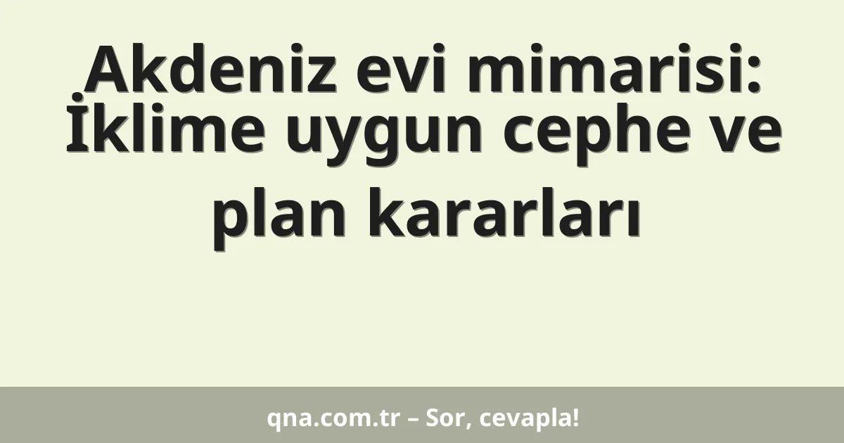 Akdeniz evi mimarisi: İklime uygun cephe ve plan kararları