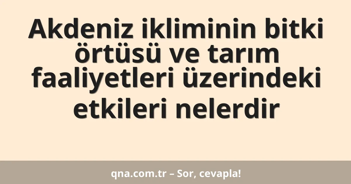 Akdeniz ikliminin bitki örtüsü ve tarım faaliyetleri üzerindeki etkileri nelerdir