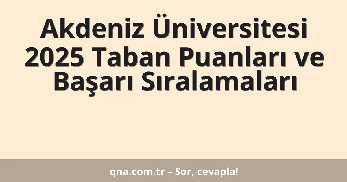 Akdeniz Üniversitesi 2025 Taban Puanları ve Başarı Sıralamaları