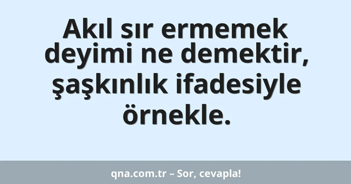 Akıl sır ermemek deyimi ne demektir, şaşkınlık ifadesiyle örnekle.