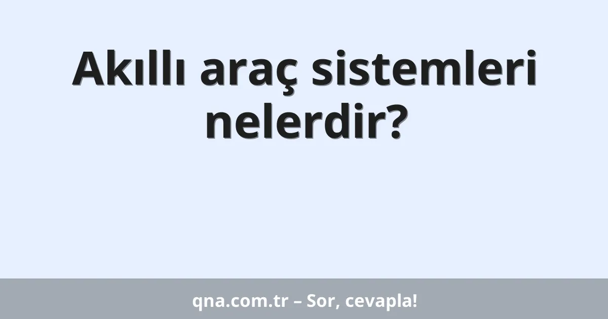 Akıllı araç sistemleri nelerdir?