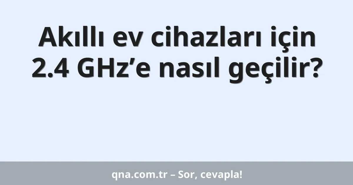Akıllı ev cihazları için 2.4 GHz’e nasıl geçilir?
