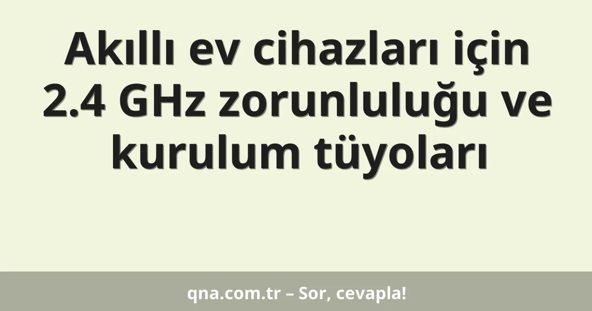 Akıllı ev cihazları için 2.4 GHz zorunluluğu ve kurulum tüyoları