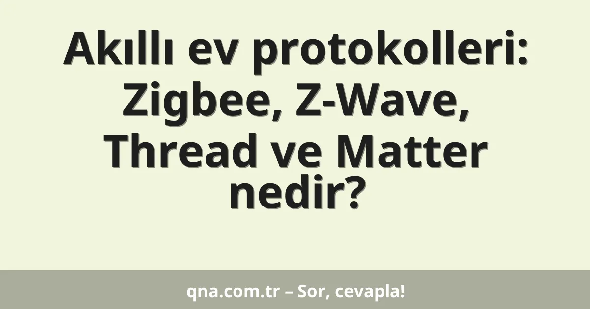 Akıllı ev protokolleri: Zigbee, Z-Wave, Thread ve Matter nedir?