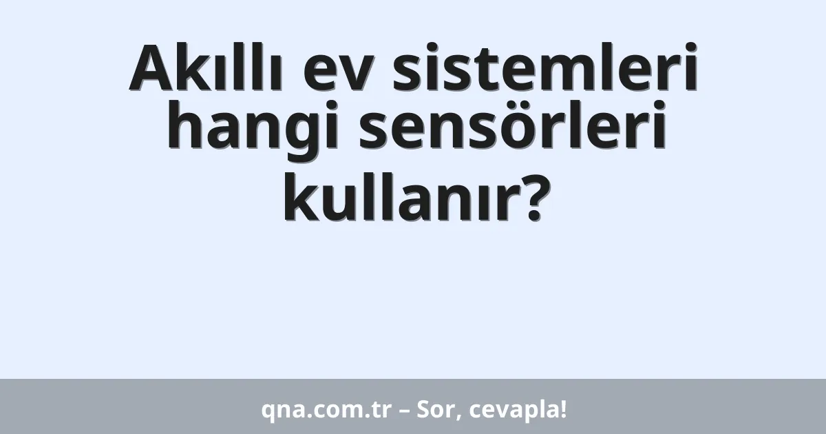 Akıllı ev sistemleri hangi sensörleri kullanır?