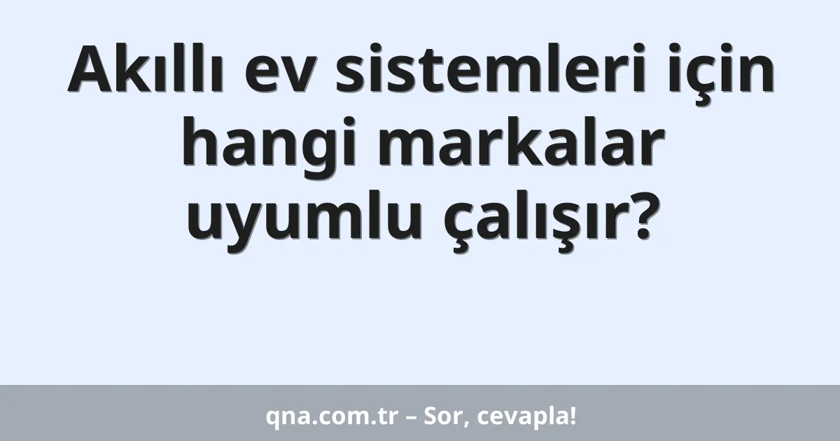 Akıllı ev sistemleri için hangi markalar uyumlu çalışır?