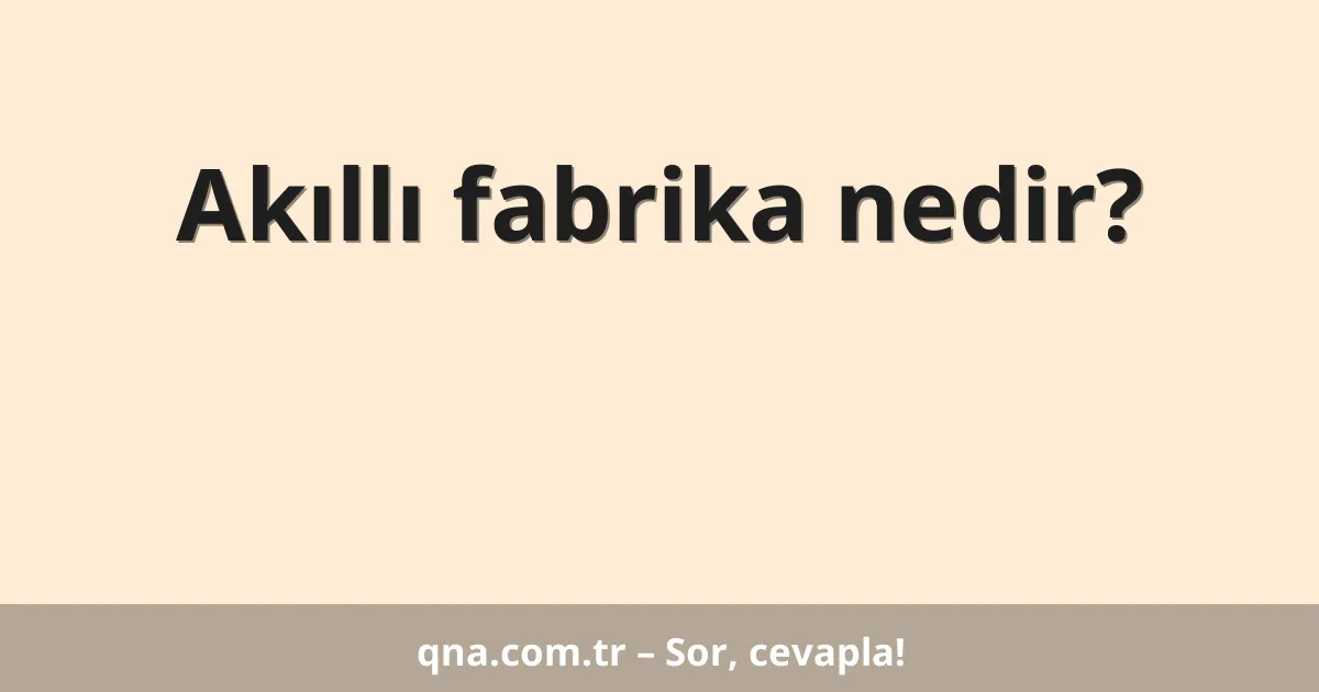 Akıllı fabrika nedir?
