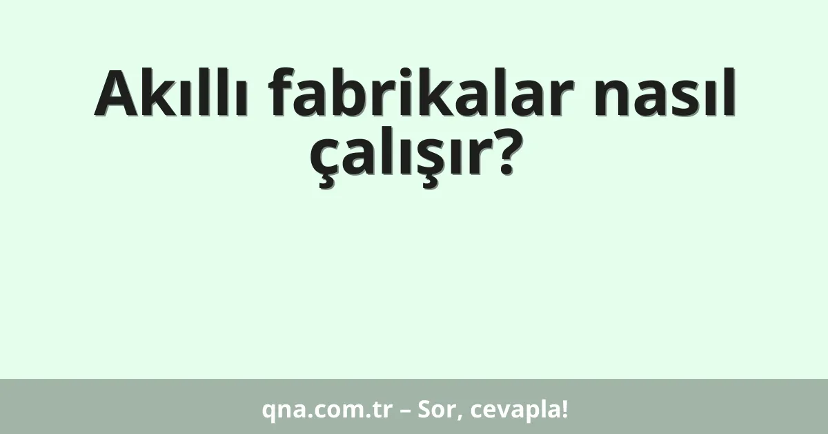 Akıllı fabrikalar nasıl çalışır?