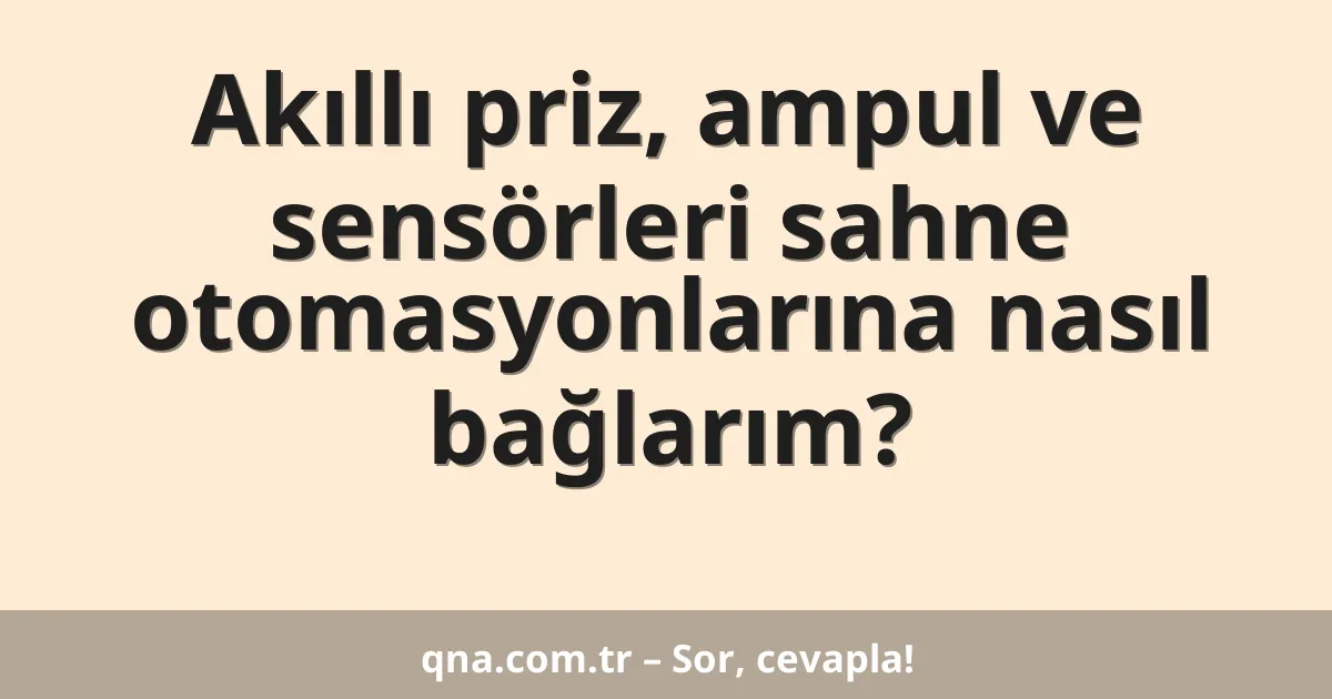 Akıllı priz, ampul ve sensörleri sahne otomasyonlarına nasıl bağlarım?