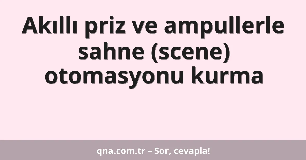 Akıllı priz ve ampullerle sahne (scene) otomasyonu kurma