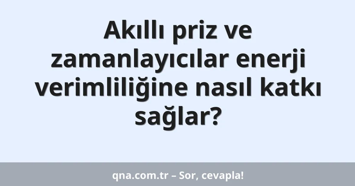 Akıllı priz ve zamanlayıcılar enerji verimliliğine nasıl katkı sağlar?