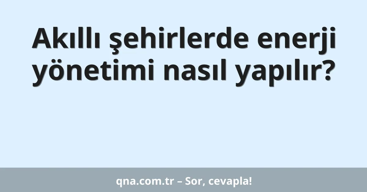 Akıllı şehirlerde enerji yönetimi nasıl yapılır?