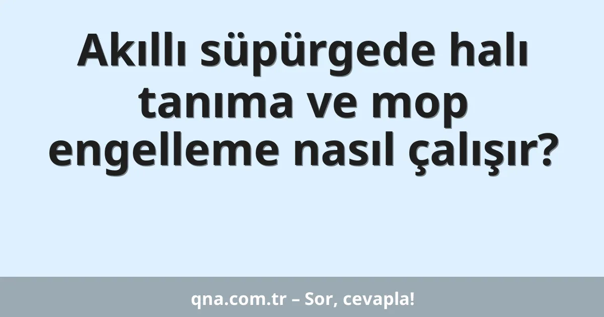 Akıllı süpürgede halı tanıma ve mop engelleme nasıl çalışır?
