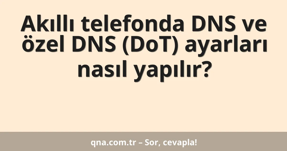 Akıllı telefonda DNS ve özel DNS (DoT) ayarları nasıl yapılır?