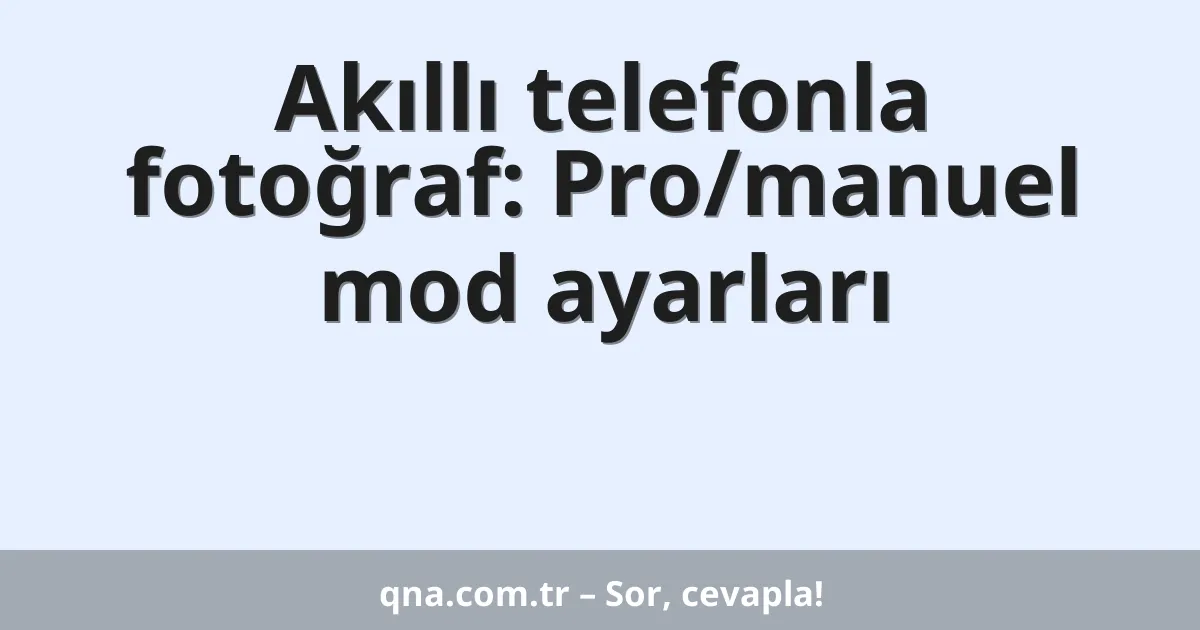 Akıllı telefonla fotoğraf: Pro/manuel mod ayarları