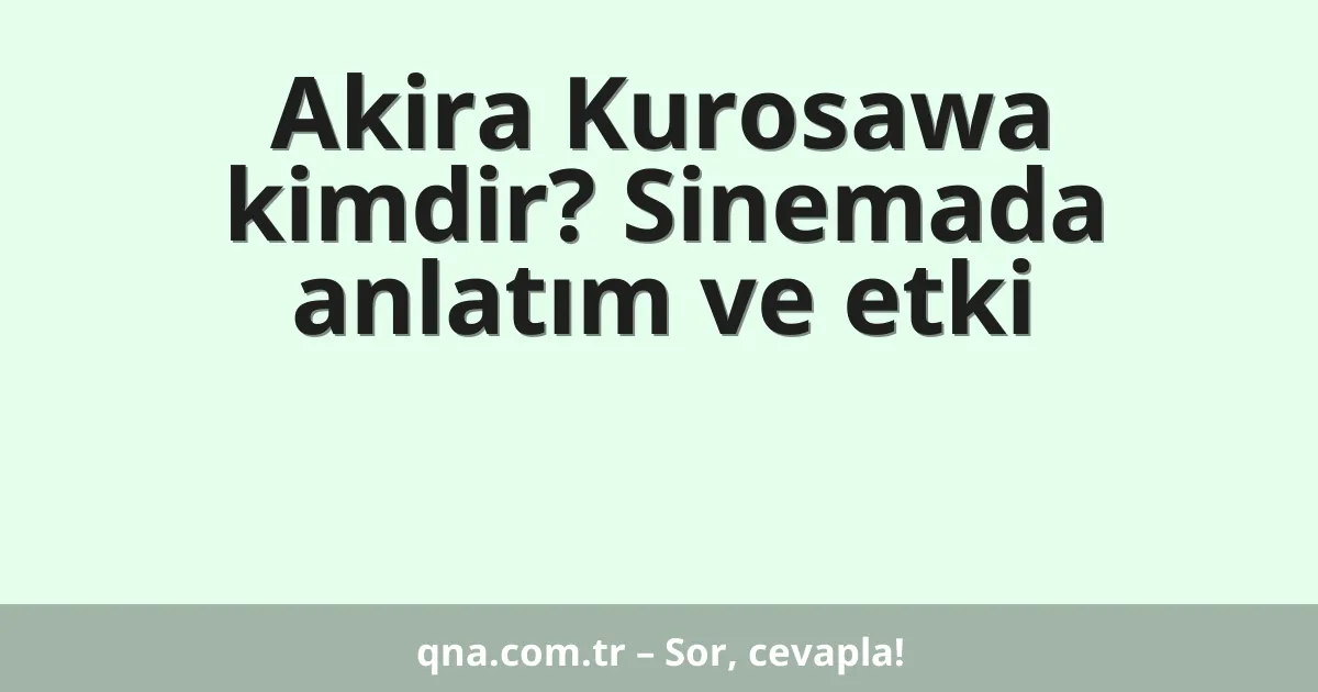 Akira Kurosawa kimdir? Sinemada anlatım ve etki