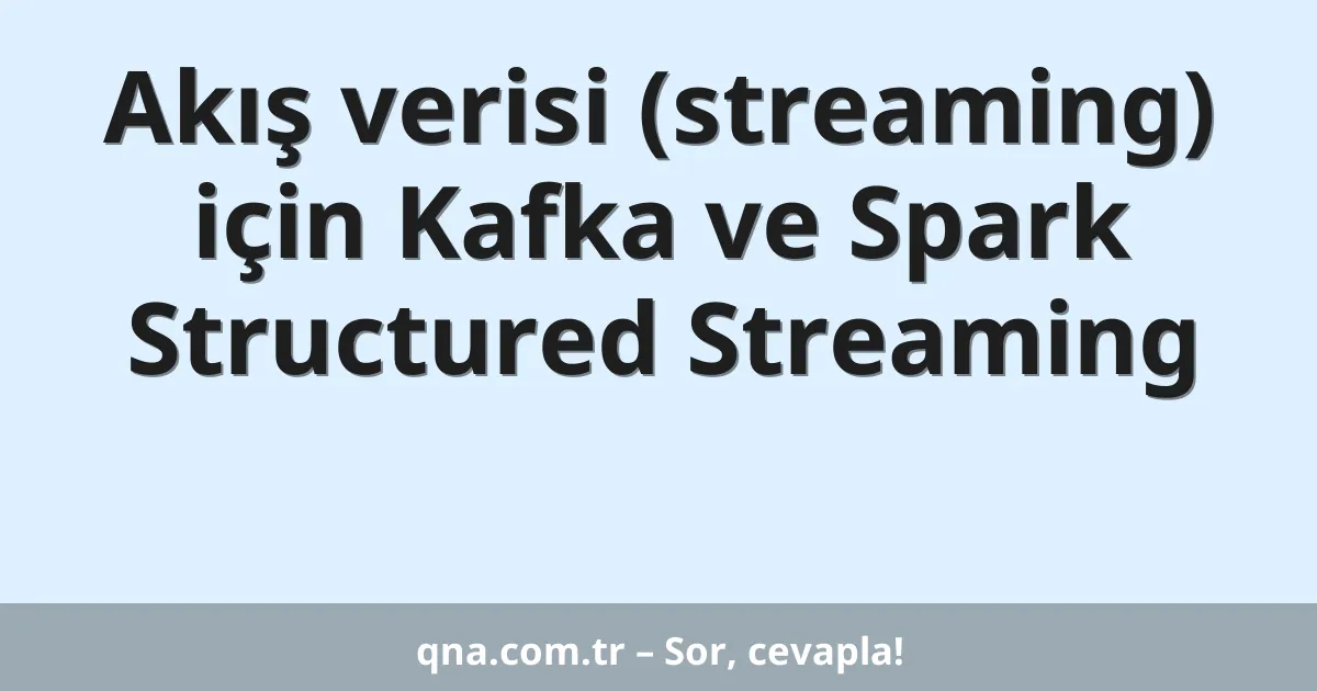Akış verisi (streaming) için Kafka ve Spark Structured Streaming