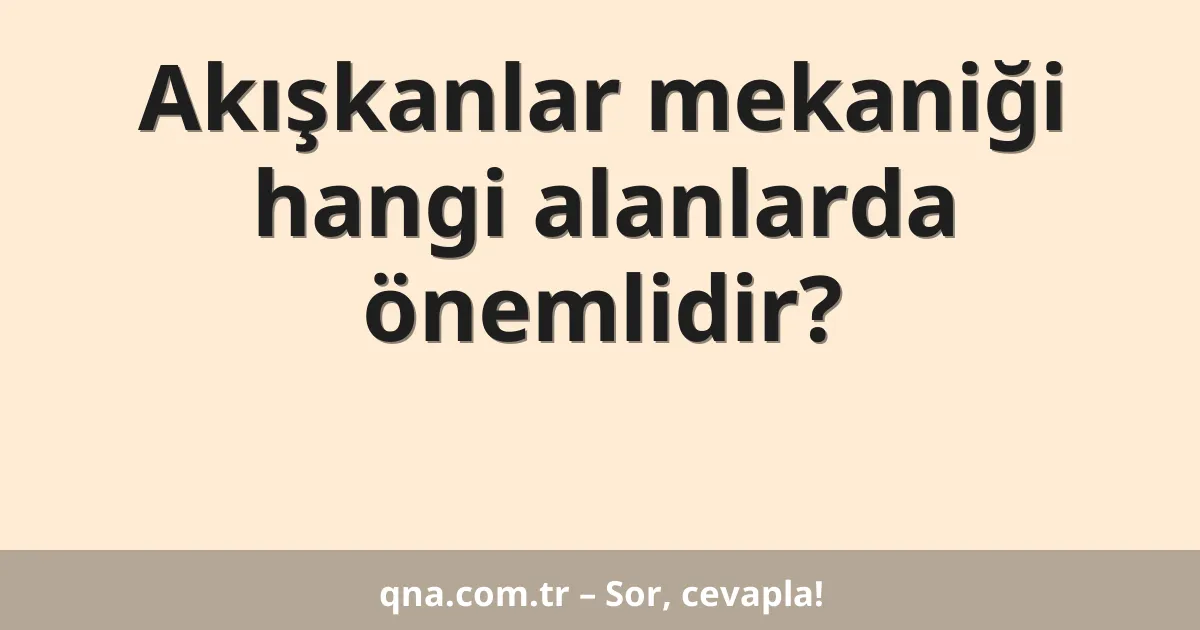 Akışkanlar mekaniği hangi alanlarda önemlidir?