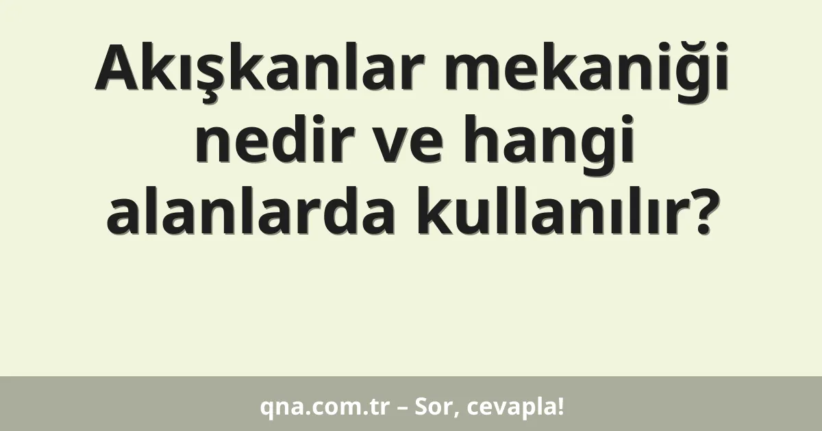 Akışkanlar mekaniği nedir ve hangi alanlarda kullanılır?