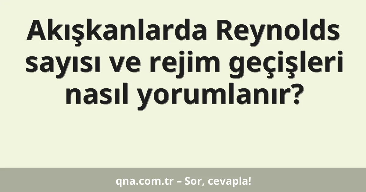 Akışkanlarda Reynolds sayısı ve rejim geçişleri nasıl yorumlanır?