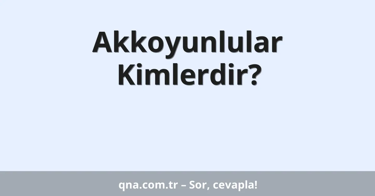 Akkoyunlular Kimlerdir?