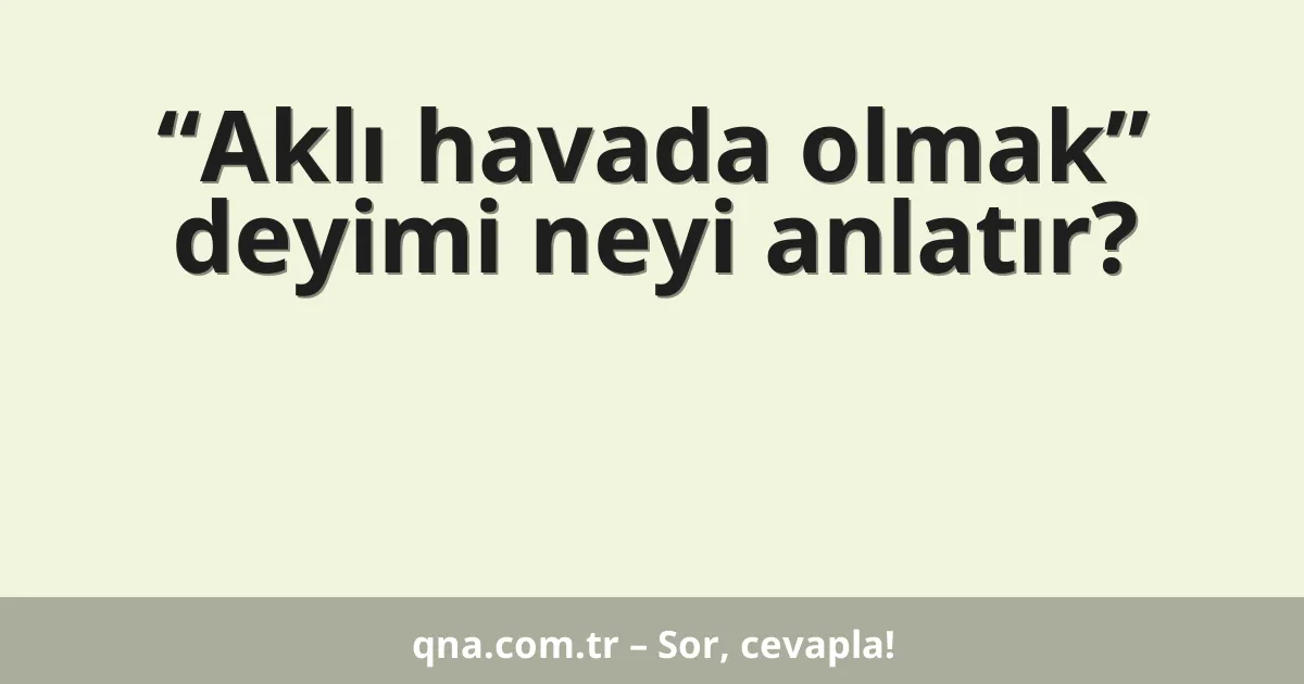 “Aklı havada olmak” deyimi neyi anlatır?