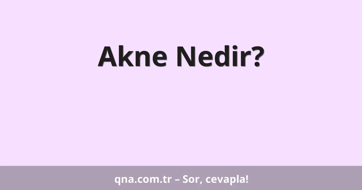 Akne Nedir?