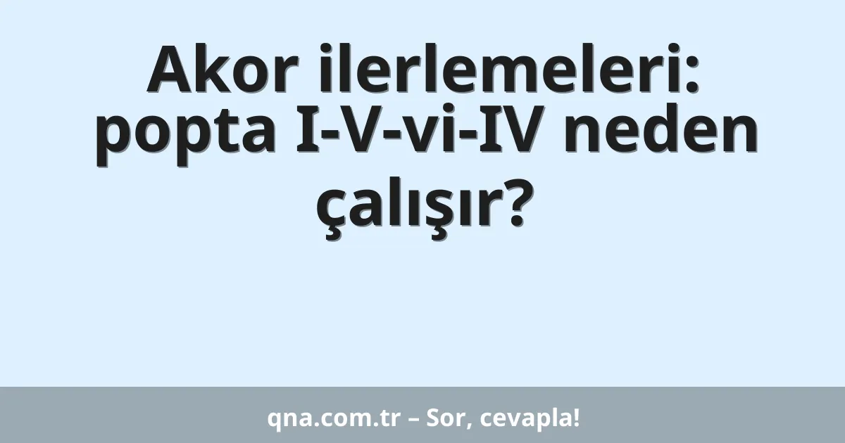Akor ilerlemeleri: popta I-V-vi-IV neden çalışır?