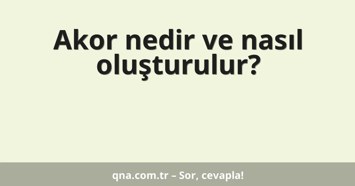 Akor nedir ve nasıl oluşturulur?